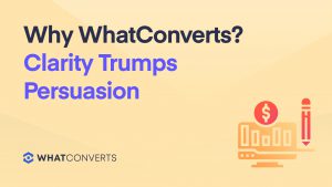 Why WhatConverts? Clarity Trumps Persuasion