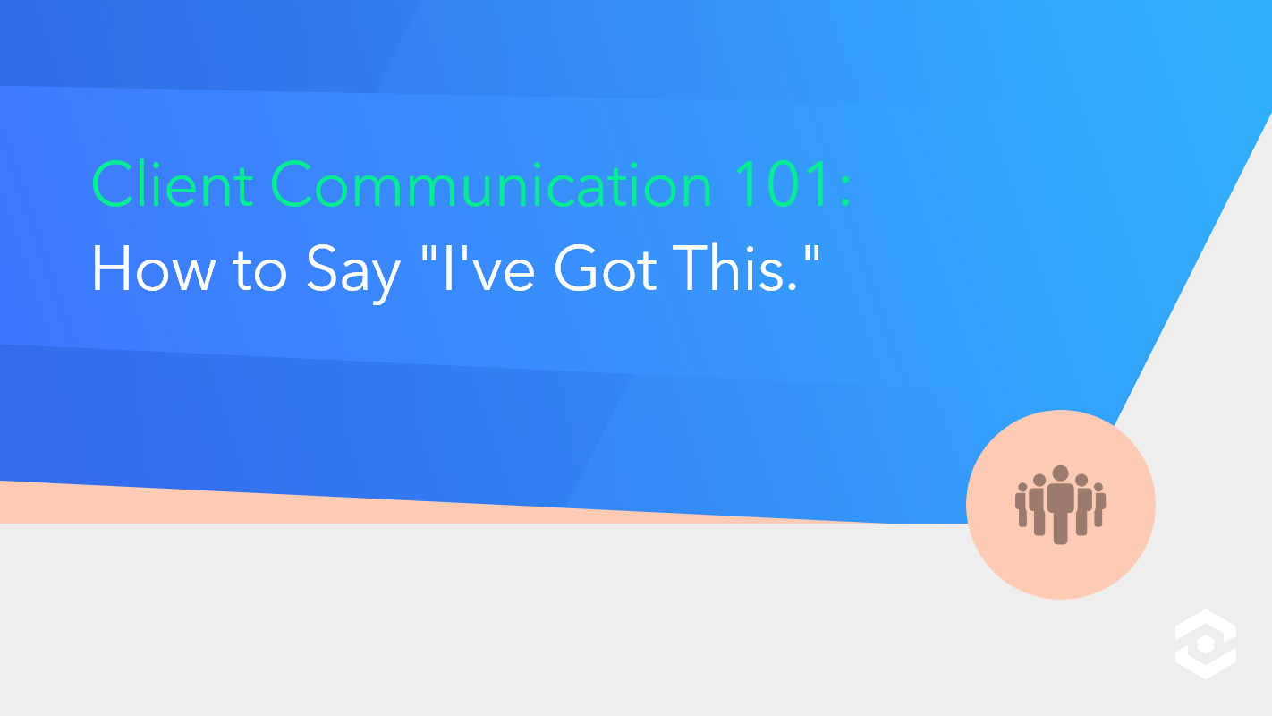 Client Communication 101: How to Say I've Got This