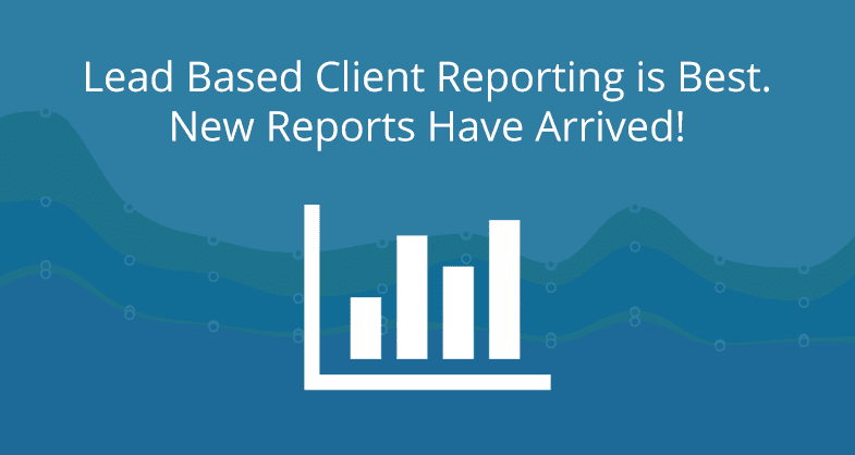 Lead Based Client Reporting is Best. New Reports Have Arrived!